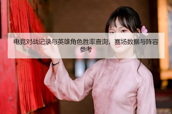 电竞对战记录与英雄角色胜率查询，赛场数据与阵容参考
