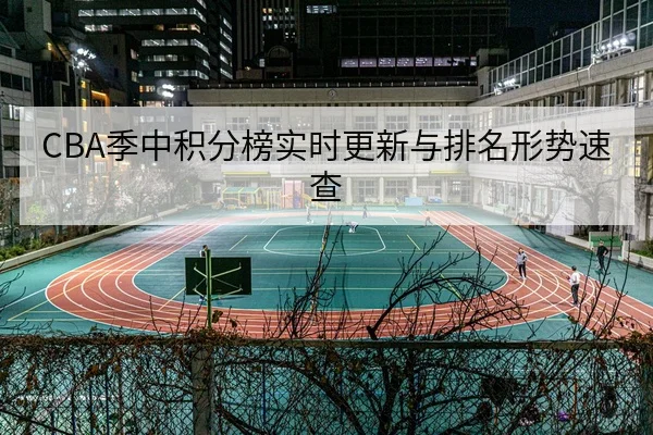 CBA季中积分榜实时更新与排名形势速查