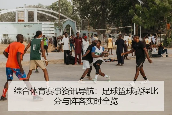 综合体育赛事资讯导航：足球篮球赛程比分与阵容实时全览